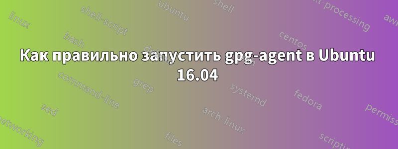 Как правильно запустить gpg-agent в Ubuntu 16.04