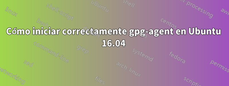 Cómo iniciar correctamente gpg-agent en Ubuntu 16.04