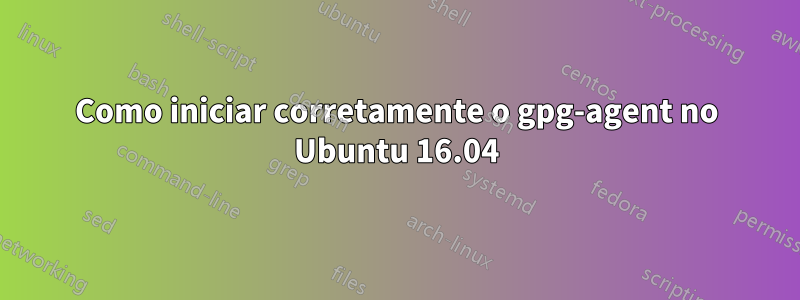 Como iniciar corretamente o gpg-agent no Ubuntu 16.04