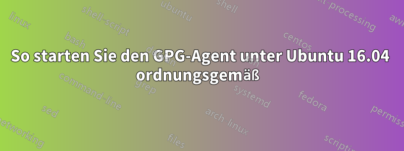 So starten Sie den GPG-Agent unter Ubuntu 16.04 ordnungsgemäß