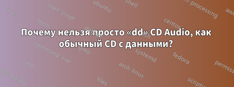 Почему нельзя просто «dd» CD Audio, как обычный CD с данными?