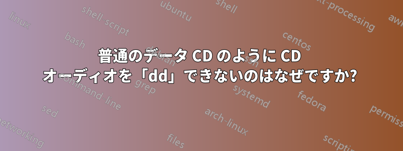 普通のデータ CD のように CD オーディオを「dd」できないのはなぜですか?