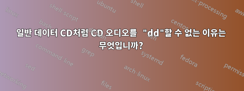 일반 데이터 CD처럼 CD 오디오를 "dd"할 수 없는 이유는 무엇입니까?