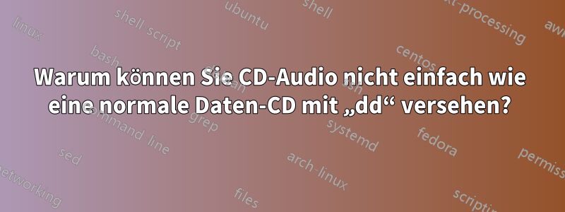 Warum können Sie CD-Audio nicht einfach wie eine normale Daten-CD mit „dd“ versehen?