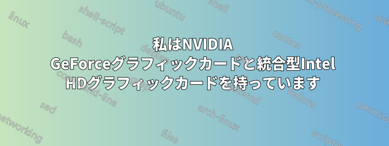 私はNVIDIA GeForceグラフィックカードと統合型Intel HDグラフィックカードを持っています