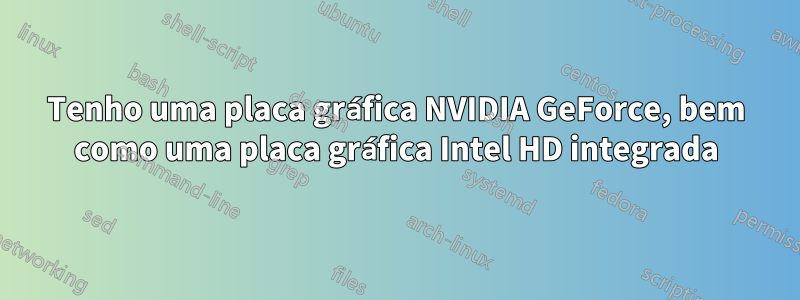 Tenho uma placa gráfica NVIDIA GeForce, bem como uma placa gráfica Intel HD integrada