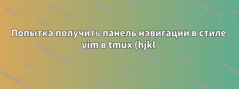 Попытка получить панель навигации в стиле vim в tmux (hjkl) и select-pane не работает