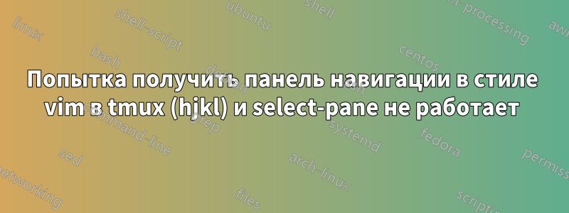 Попытка получить панель навигации в стиле vim в tmux (hjkl) и select-pane не работает