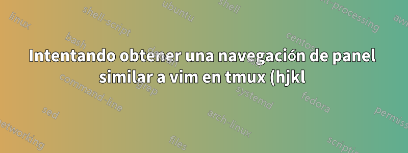 Intentando obtener una navegación de panel similar a vim en tmux (hjkl) y el panel de selección no funciona