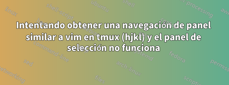 Intentando obtener una navegación de panel similar a vim en tmux (hjkl) y el panel de selección no funciona
