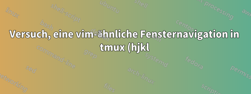 Versuch, eine vim-ähnliche Fensternavigation in tmux (hjkl) zu erhalten, und das Fensterauswahl-Menü funktioniert nicht