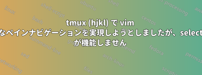tmux (hjkl) で vim のようなペインナビゲーションを実現しようとしましたが、select-pane が機能しません