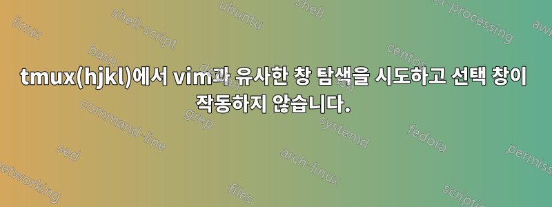 tmux(hjkl)에서 vim과 유사한 창 탐색을 시도하고 선택 창이 작동하지 않습니다.