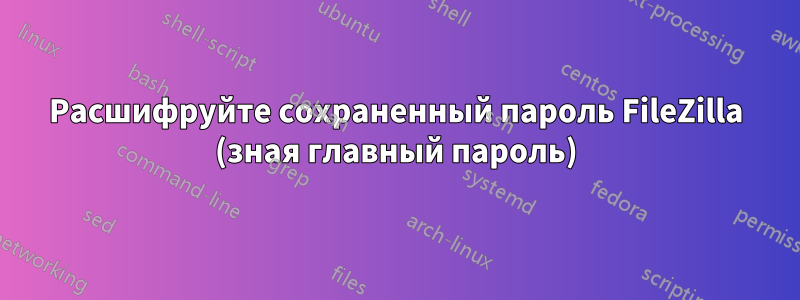 Расшифруйте сохраненный пароль FileZilla (зная главный пароль)