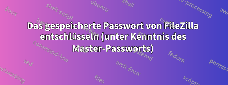Das gespeicherte Passwort von FileZilla entschlüsseln (unter Kenntnis des Master-Passworts)