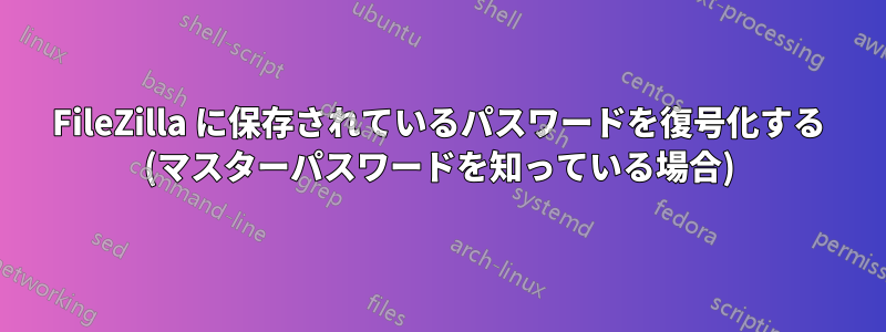 FileZilla に保存されているパスワードを復号化する (マスターパスワードを知っている場合)