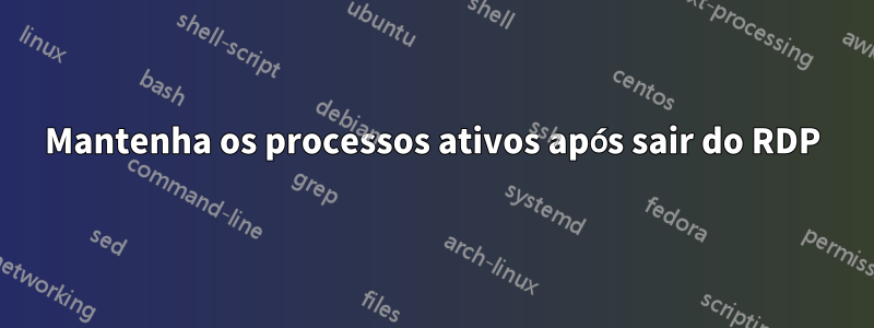 Mantenha os processos ativos após sair do RDP