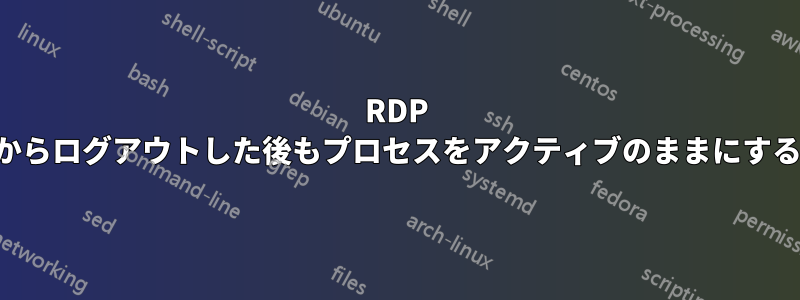 RDP からログアウトした後もプロセスをアクティブのままにする