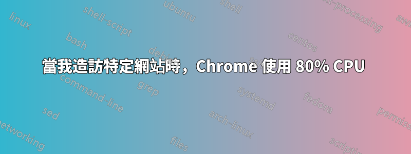 當我造訪特定網站時，Chrome 使用 80% CPU