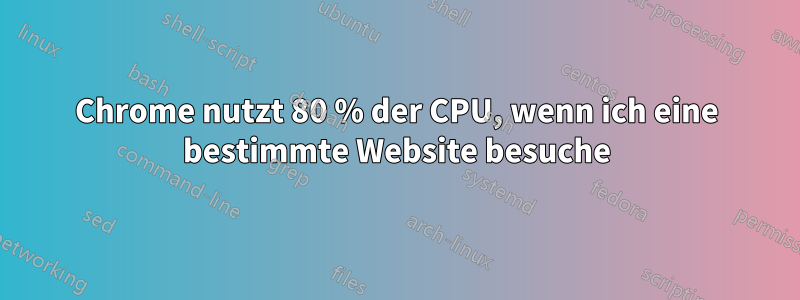 Chrome nutzt 80 % der CPU, wenn ich eine bestimmte Website besuche