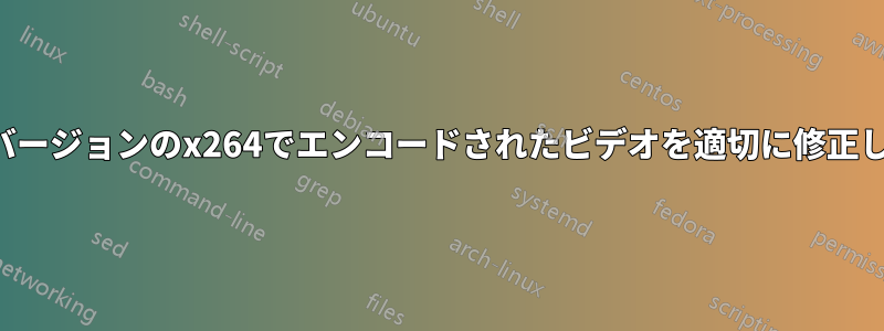 古いバージョンのx264でエンコードされたビデオを適切に修正します