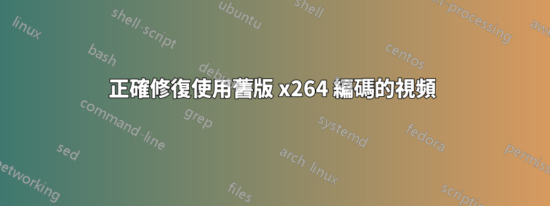 正確修復使用舊版 x264 編碼的視頻