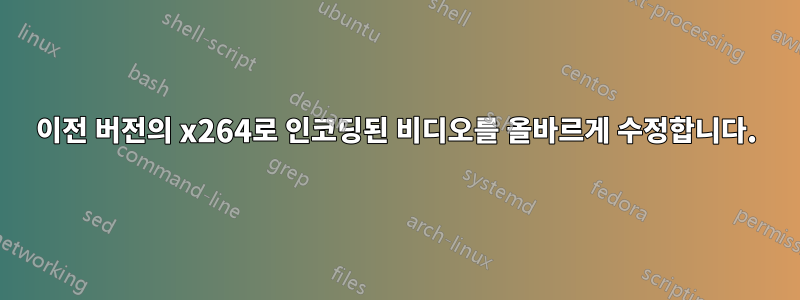 이전 버전의 x264로 인코딩된 비디오를 올바르게 수정합니다.