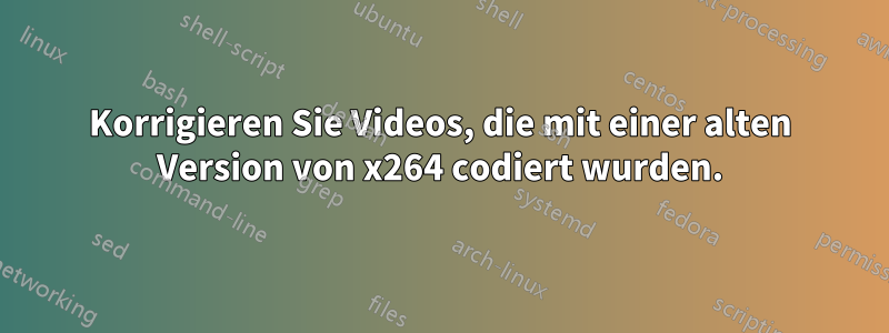 Korrigieren Sie Videos, die mit einer alten Version von x264 codiert wurden.