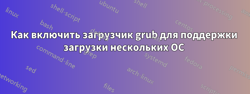 Как включить загрузчик grub для поддержки загрузки нескольких ОС