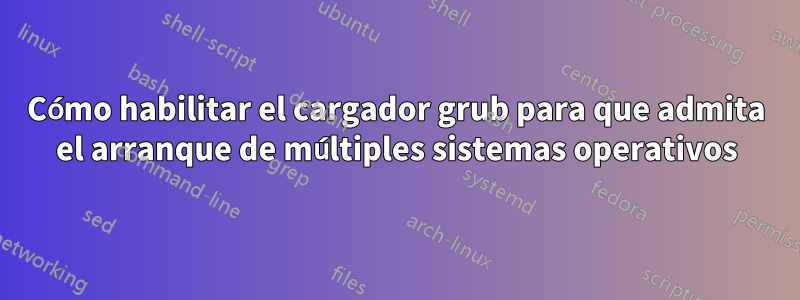 Cómo habilitar el cargador grub para que admita el arranque de múltiples sistemas operativos