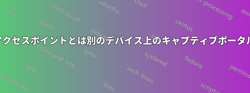 アクセスポイントとは別のデバイス上のキャプティブポータル