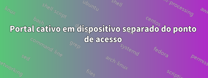 Portal cativo em dispositivo separado do ponto de acesso