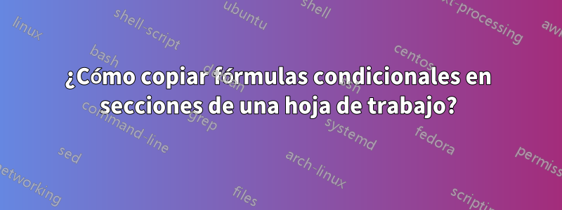 ¿Cómo copiar fórmulas condicionales en secciones de una hoja de trabajo?