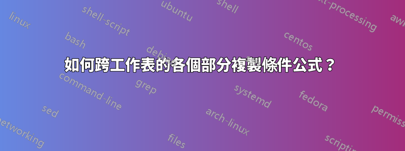 如何跨工作表的各個部分複製條件公式？