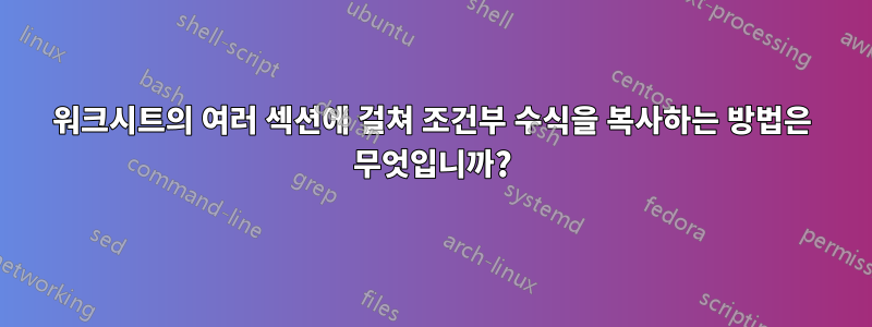 워크시트의 여러 섹션에 걸쳐 조건부 수식을 복사하는 방법은 무엇입니까?