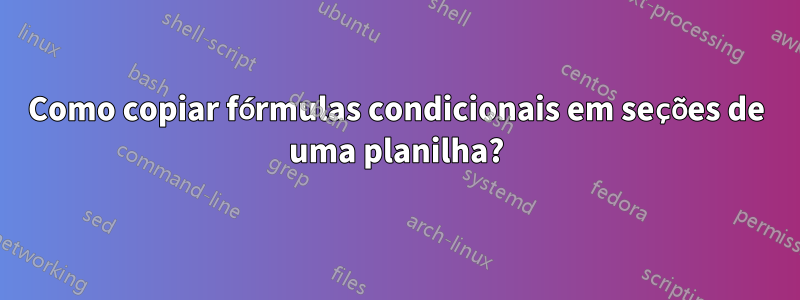 Como copiar fórmulas condicionais em seções de uma planilha?