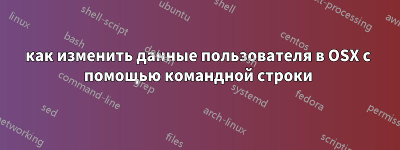 как изменить данные пользователя в OSX с помощью командной строки