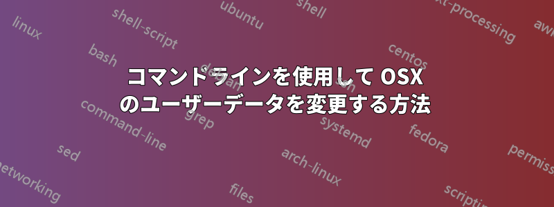 コマンドラインを使用して OSX のユーザーデータを変更する方法