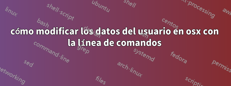 cómo modificar los datos del usuario en osx con la línea de comandos