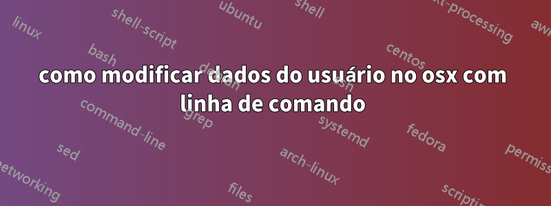como modificar dados do usuário no osx com linha de comando