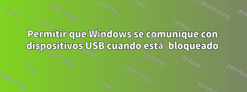 Permitir que Windows se comunique con dispositivos USB cuando está bloqueado