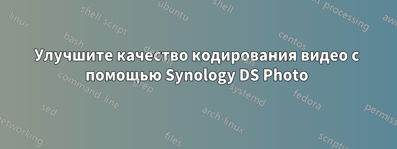 Улучшите качество кодирования видео с помощью Synology DS Photo