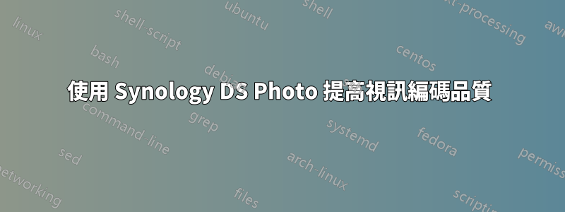 使用 Synology DS Photo 提高視訊編碼品質