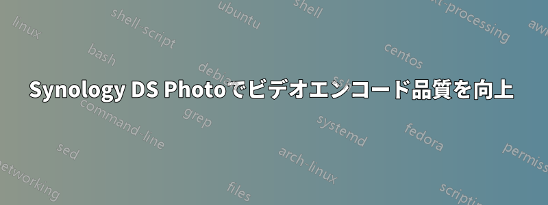 Synology DS Photoでビデオエンコード品質を向上