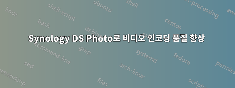 Synology DS Photo로 비디오 인코딩 품질 향상