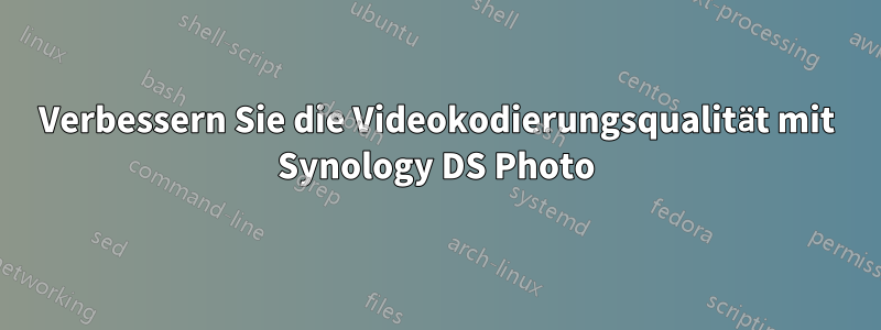 Verbessern Sie die Videokodierungsqualität mit Synology DS Photo
