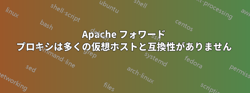 Apache フォワード プロキシは多くの仮想ホストと互換性がありません