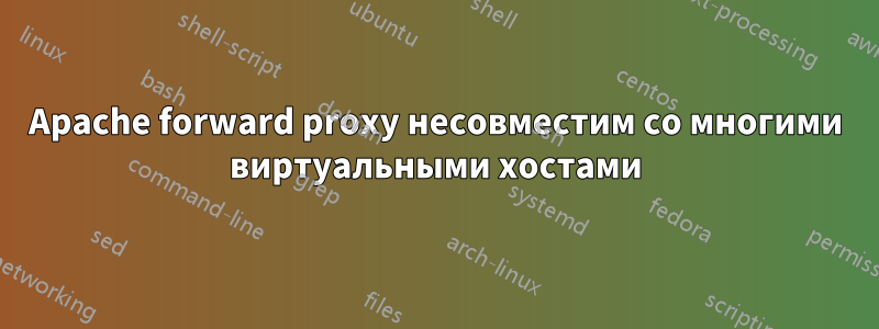 Apache forward proxy несовместим со многими виртуальными хостами