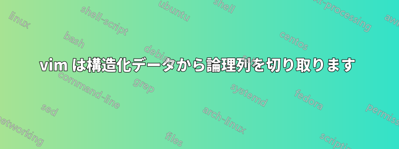 vim は構造化データから論理列を切り取ります