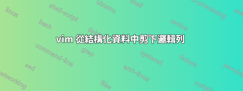 vim 從結構化資料中剪下邏輯列